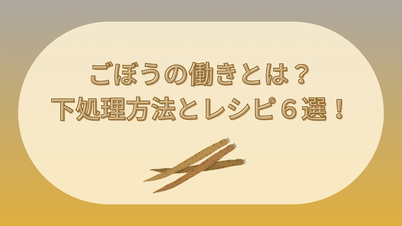 ごぼうの働きとは？下処理方法とレシピ6選！